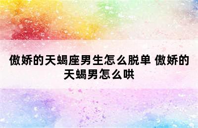 傲娇的天蝎座男生怎么脱单 傲娇的天蝎男怎么哄